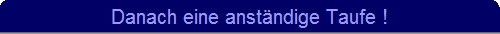 Danach eine anst�ndige Taufe !