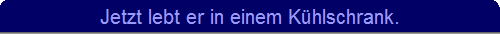 Jetzt lebt er in einem K�hlschrank.